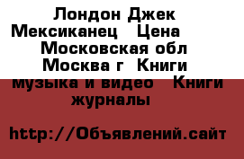 Лондон Джек. Мексиканец › Цена ­ 200 - Московская обл., Москва г. Книги, музыка и видео » Книги, журналы   